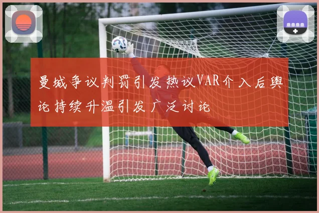 曼城争议判罚引发热议VAR介入后舆论持续升温引发广泛讨论